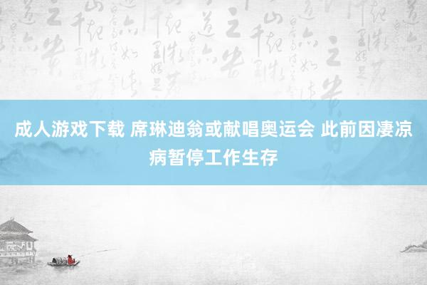 成人游戏下载 席琳迪翁或献唱奥运会 此前因凄凉病暂停工作生存