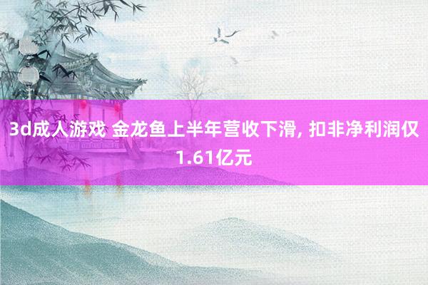3d成人游戏 金龙鱼上半年营收下滑, 扣非净利润仅1.61亿元