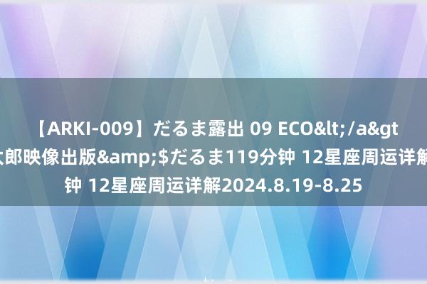 【ARKI-009】だるま露出 09 ECO</a>2008-06-19桃太郎映像出版&$だるま119分钟 12星座周运详解2024.8.19-8.25