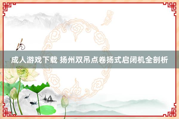 成人游戏下载 扬州双吊点卷扬式启闭机全剖析
