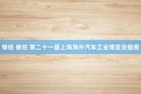 情侣 偷拍 第二十一届上海海外汽车工业博览会指南