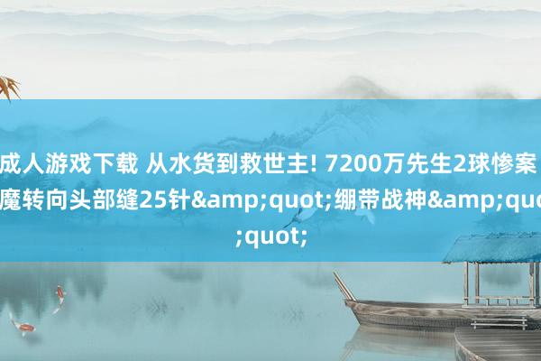 成人游戏下载 从水货到救世主! 7200万先生2球惨案 红魔转向头部缝25针&quot;绷带战神&quot;