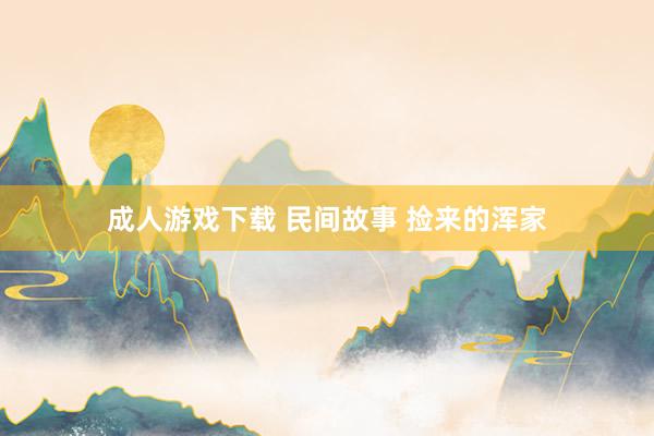 成人游戏下载 民间故事 捡来的浑家