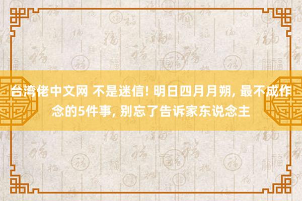 台湾佬中文网 不是迷信! 明日四月月朔, 最不成作念的5件事