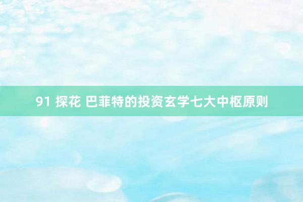 91 探花 巴菲特的投资玄学七大中枢原则