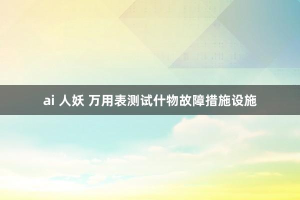 ai 人妖 万用表测试什物故障措施设施
