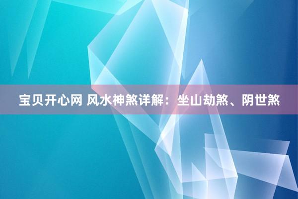 宝贝开心网 风水神煞详解：坐山劫煞、阴世煞