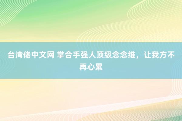 台湾佬中文网 掌合手强人顶级念念维，让我方不再心累