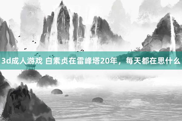 3d成人游戏 白素贞在雷峰塔20年，每天都在思什么